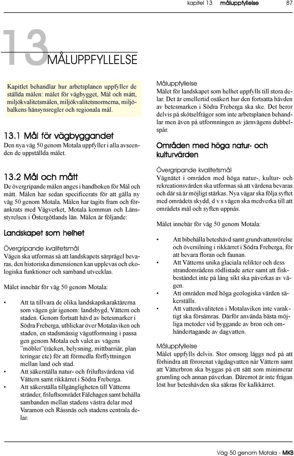 Målen har sedan specificerats för att gälla ny väg 50 genom Motala. Målen har tagits fram och förankrats med Vägverket, Motala kommun och Länsstyrelsen i Östergötlands län.