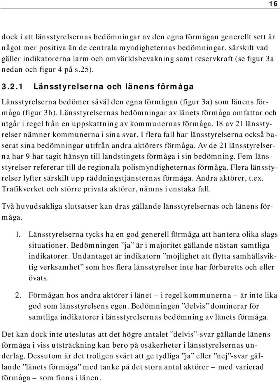 Länsstyrelsernas bedömningar av länets förmåga omfattar och utgår i regel från en uppskattning av kommunernas förmåga. 18 av 21 länsstyrelser nämner kommunerna i sina svar.