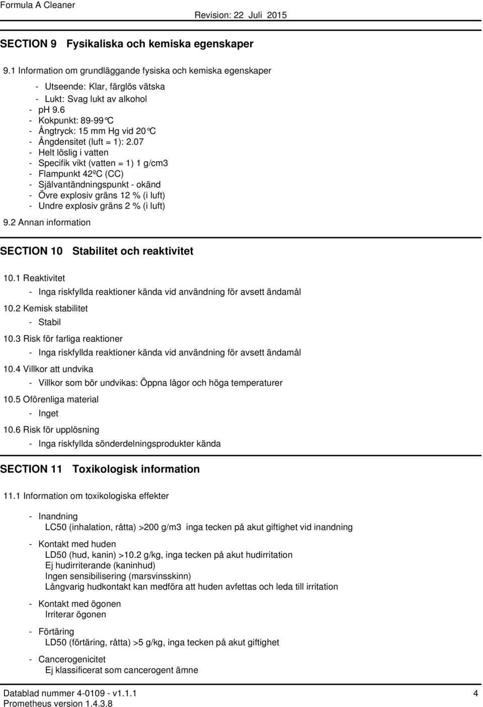 07 - Helt löslig i vatten - Specifik vikt (vatten = 1) 1 g/cm3 - Flampunkt 42ºC (CC) - Självantändningspunkt - okänd - Övre explosiv gräns 12 % (i luft) - Undre explosiv gräns 2 % (i luft) 9.