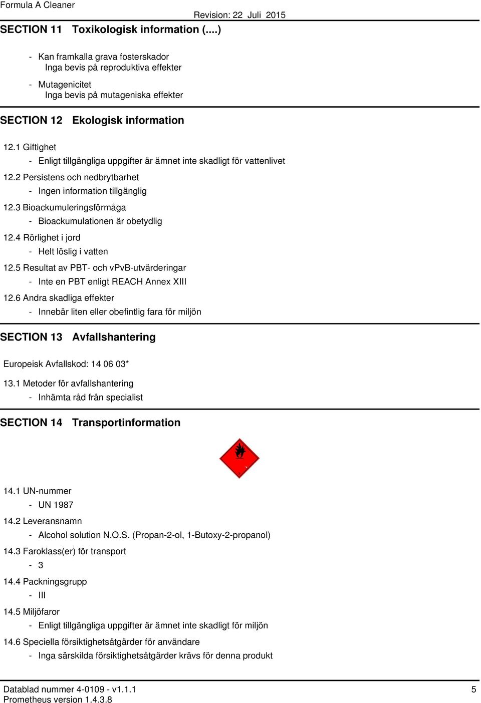 3 Bioackumuleringsförmåga - Bioackumulationen är obetydlig 12.4 Rörlighet i jord - Helt löslig i vatten 12.5 Resultat av PBT- och vpvb-utvärderingar - Inte en PBT enligt REACH Annex XIII 12.