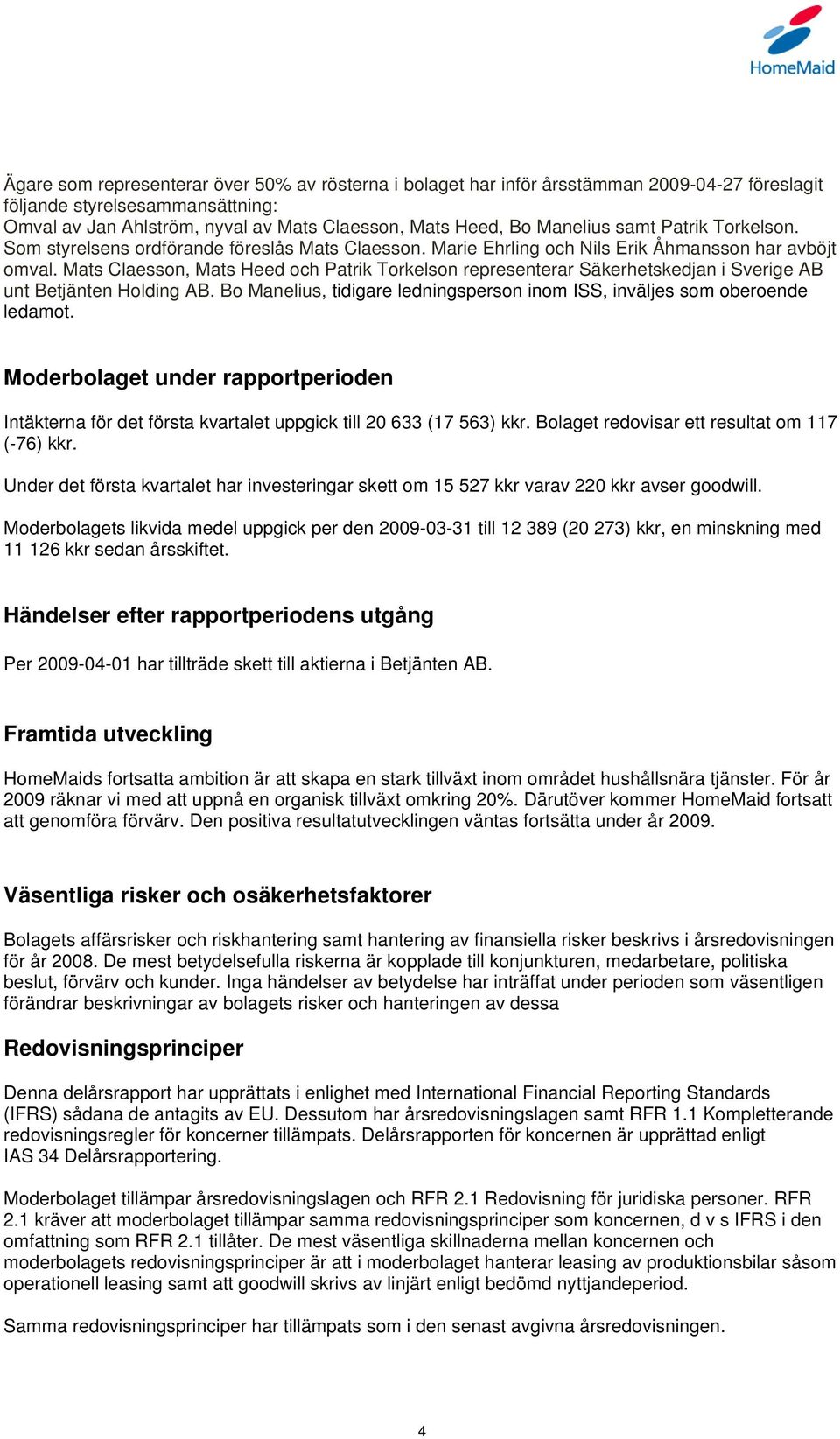 Mats Claesson, Mats Heed och Patrik Torkelson representerar Säkerhetskedjan i Sverige AB unt Betjänten Holding AB. Bo Manelius, tidigare ledningsperson inom ISS, inväljes som oberoende ledamot.