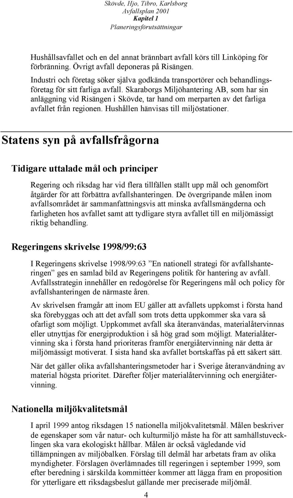 Skaraborgs Miljöhantering AB, som har sin anläggning vid Risängen i Skövde, tar hand om merparten av det farliga avfallet från regionen. Hushållen hänvisas till miljöstationer.