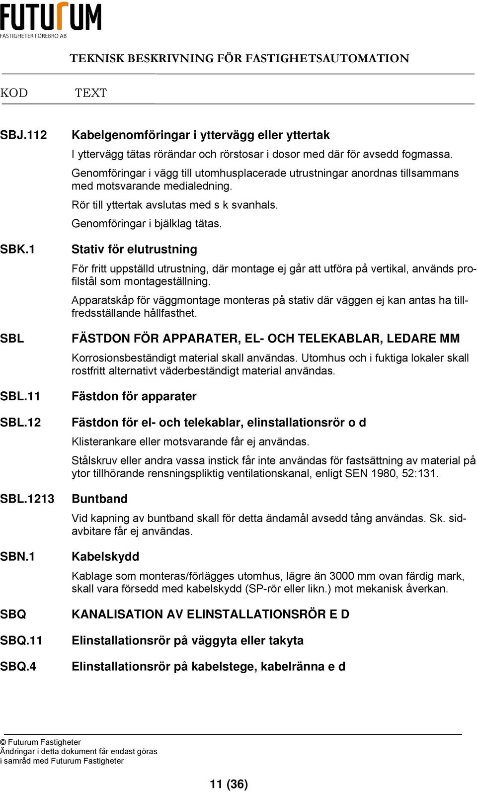 Stativ för elutrustning För fritt uppställd utrustning, där montage ej går att utföra på vertikal, används profilstål som montageställning.