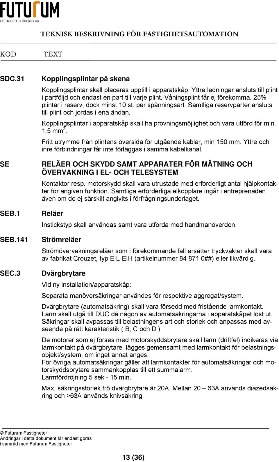 Kopplingsplintar i apparatskåp skall ha provningsmöjlighet och vara utförd för min. 1,5 mm 2. Fritt utrymme från plintens översida för utgående kablar, min 150 mm.