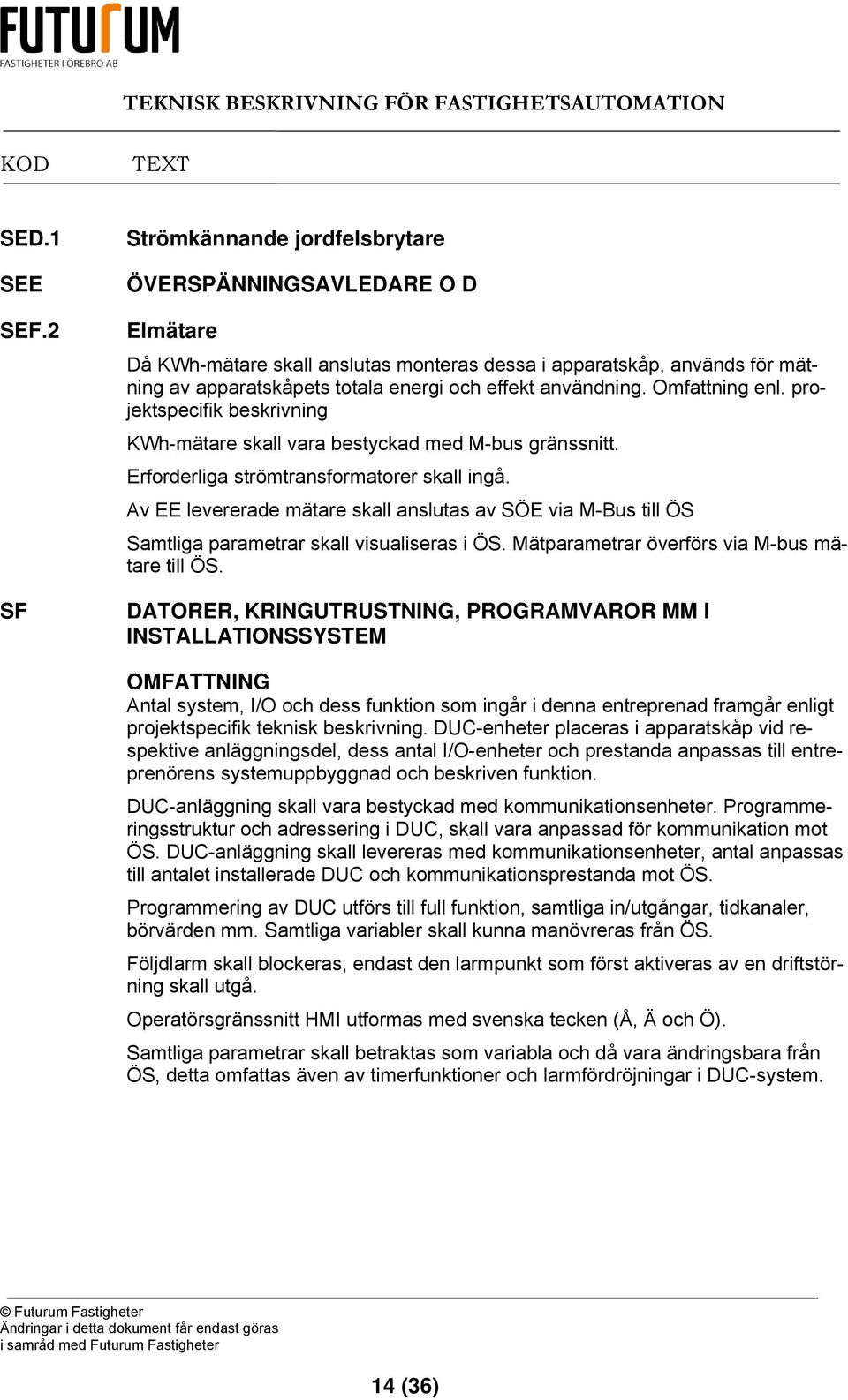 användning. Omfattning enl. projektspecifik beskrivning KWh-mätare skall vara bestyckad med M-bus gränssnitt. Erforderliga strömtransformatorer skall ingå.