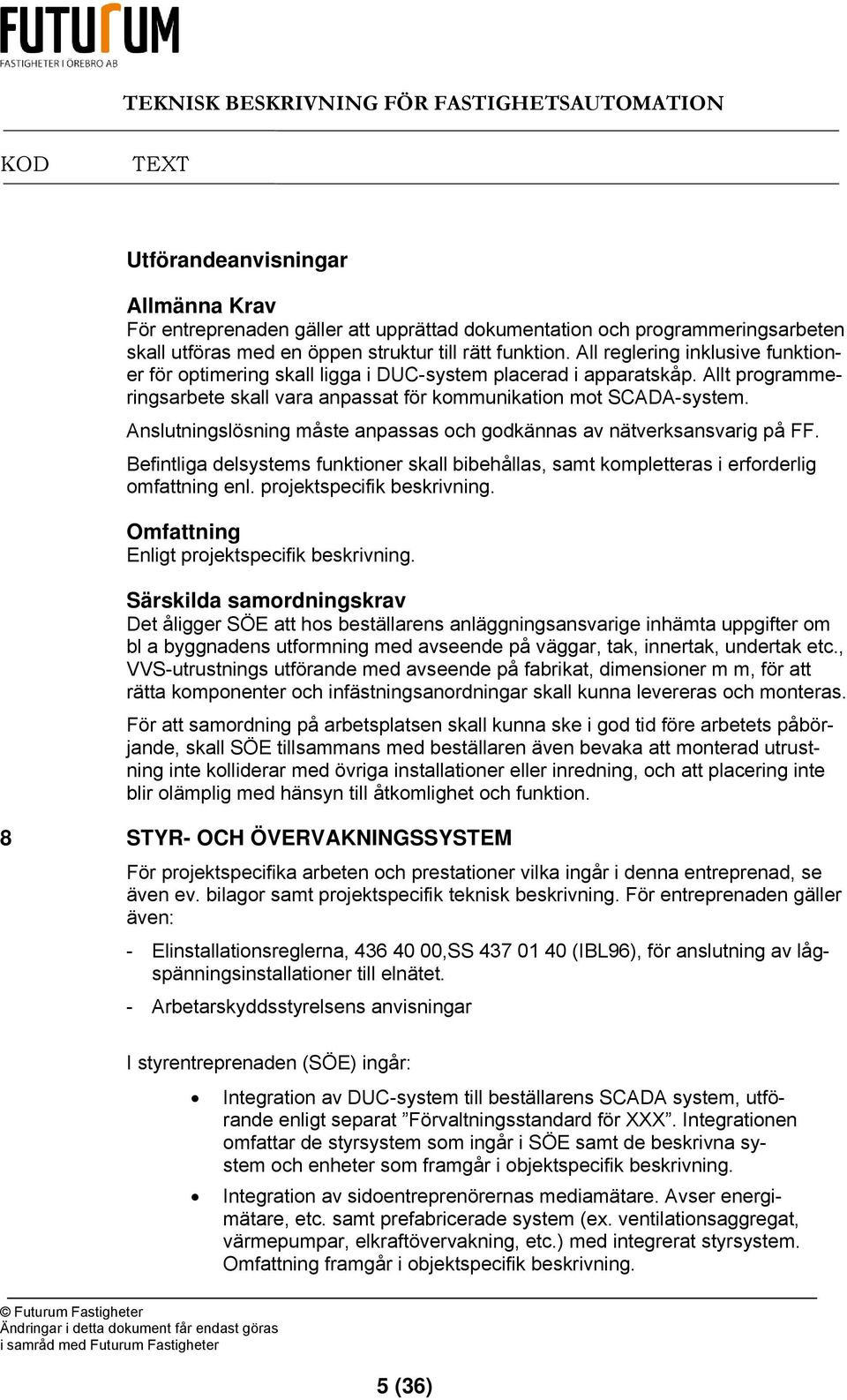 Anslutningslösning måste anpassas och godkännas av nätverksansvarig på FF. Befintliga delsystems funktioner skall bibehållas, samt kompletteras i erforderlig omfattning enl.