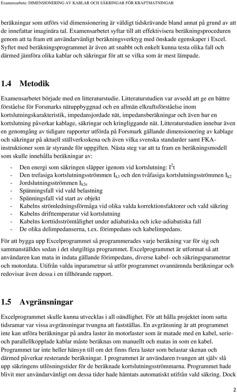 Syftet med beräkningsprogrammet är även att snabbt och enkelt kunna testa olika fall och därmed jämföra olika kablar och säkringar för att se vilka som är mest lämpade. 1.