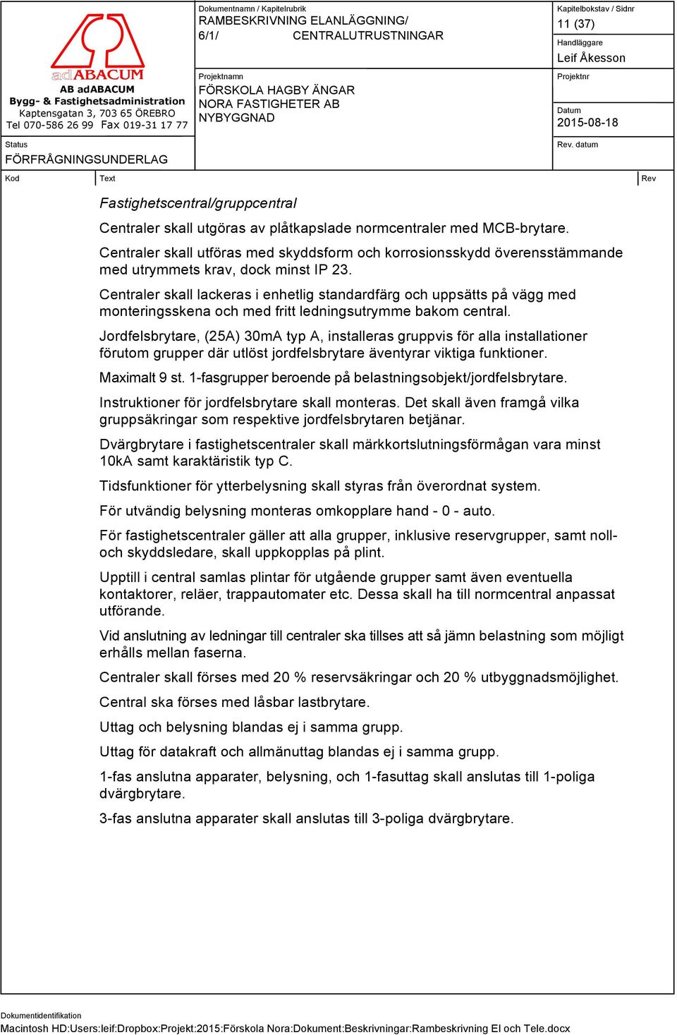 Centraler skall lackeras i enhetlig standardfärg och uppsätts på vägg med monteringsskena och med fritt ledningsutrymme bakom central.