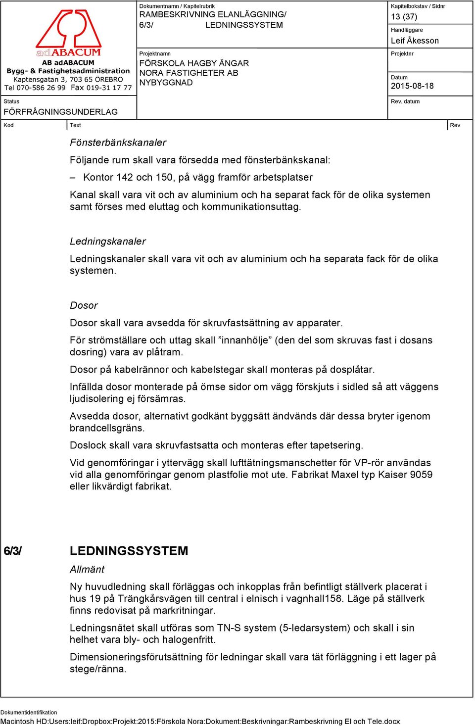 Dosor Dosor skall vara avsedda för skruvfastsättning av apparater. För strömställare och uttag skall innanhölje (den del som skruvas fast i dosans dosring) vara av plåtram.