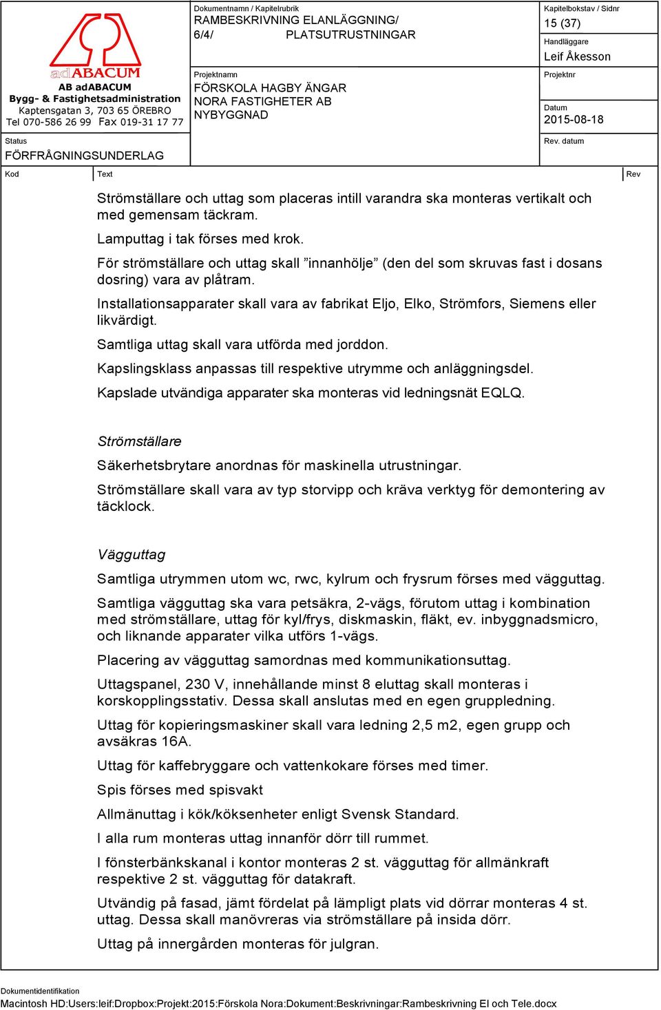 Samtliga uttag skall vara utförda med jorddon. Kapslingsklass anpassas till respektive utrymme och anläggningsdel. Kapslade utvändiga apparater ska monteras vid ledningsnät EQLQ.