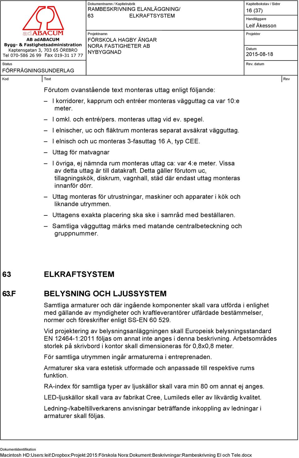 Uttag för matvagnar I övriga, ej nämnda rum monteras uttag ca: var 4:e meter. Vissa av detta uttag är till datakraft.