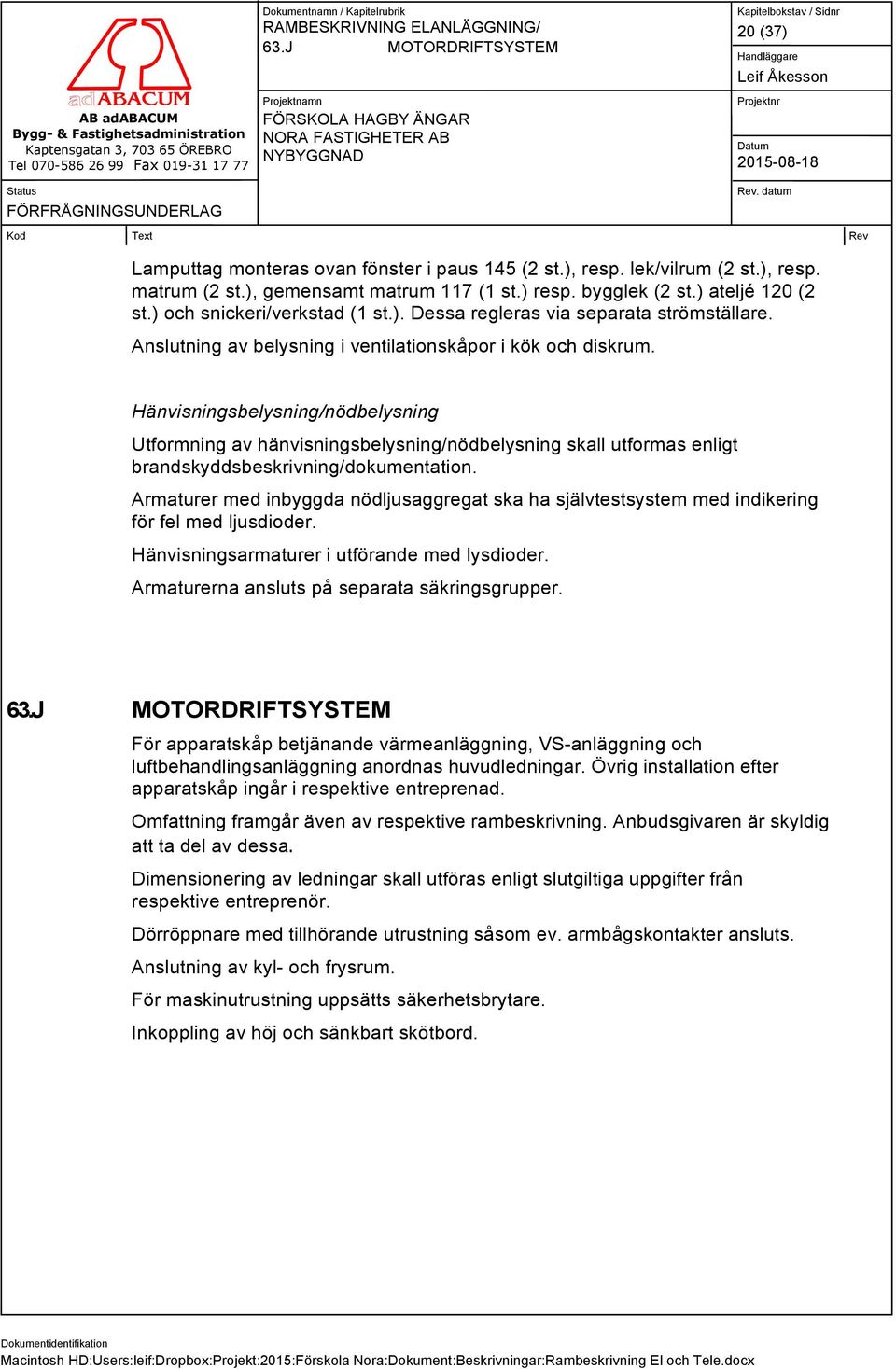 Hänvisningsbelysning/nödbelysning Utformning av hänvisningsbelysning/nödbelysning skall utformas enligt brandskyddsbeskrivning/dokumentation.