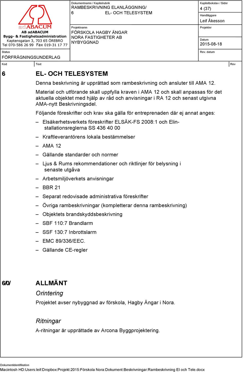 Följande föreskrifter och krav ska gälla för entreprenaden där ej annat anges: Elsäkerhetsverkets föreskrifter ELSÄK-FS 2008:1 och Elinstallationsreglerna SS 436 40 00 Kraftleverantörens lokala