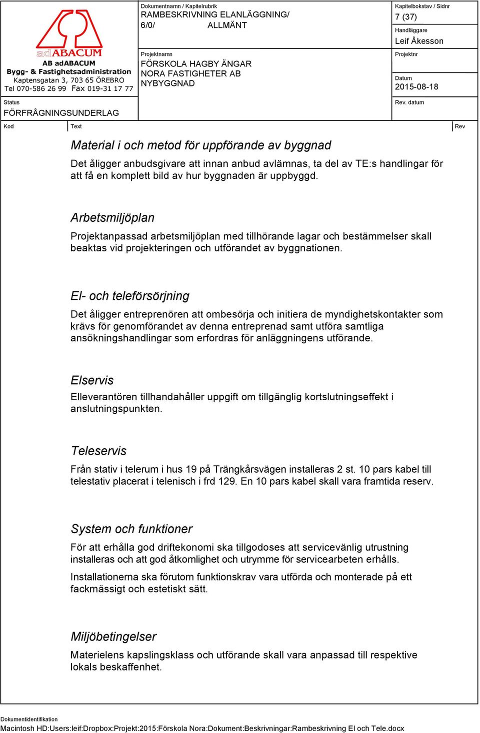 El- och teleförsörjning Det åligger entreprenören att ombesörja och initiera de myndighetskontakter som krävs för genomförandet av denna entreprenad samt utföra samtliga ansökningshandlingar som