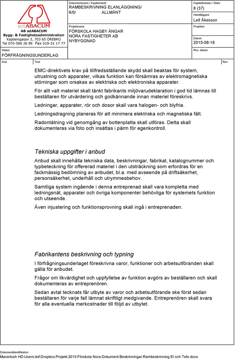 Ledningar, apparater, rör och dosor skall vara halogen- och blyfria. Ledningsdragning planeras för att minimera elektriska och magnetiska fält.