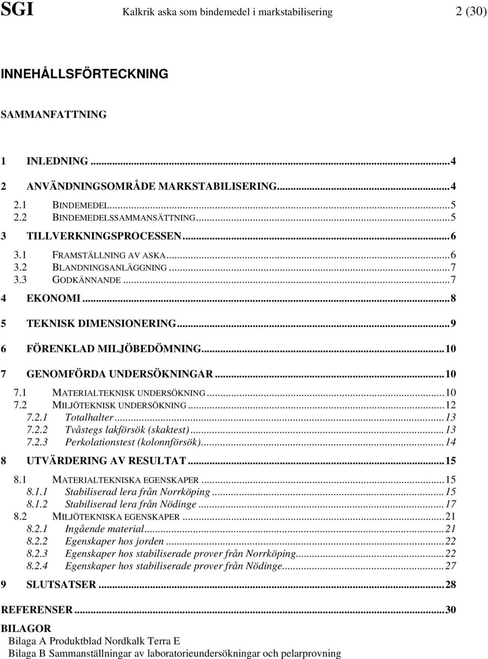 ..9 6 FÖRENKLAD MILJÖBEDÖMNING...10 7 GENOMFÖRDA UNDERSÖKNINGAR...10 7.1 MATERIALTEKNISK UNDERSÖKNING...10 7.2 MILJÖTEKNISK UNDERSÖKNING...12 7.2.1 Totalhalter...13 7.2.2 Tvåstegs lakförsök (skaktest).