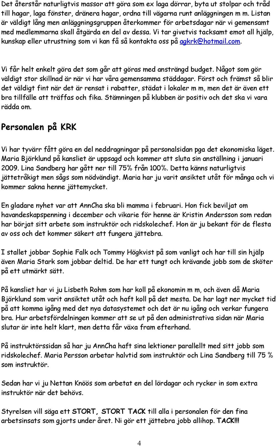 Vi tar givetvis tacksamt emot all hjälp, kunskap eller utrustning som vi kan få så kontakta oss på agkrk@hotmail.com. Vi får helt enkelt göra det som går att göras med ansträngd budget.