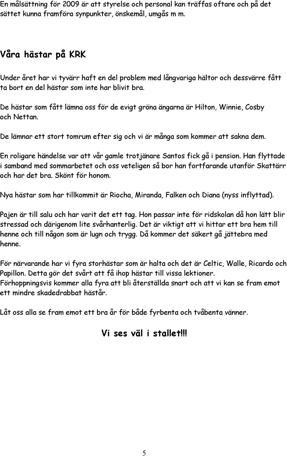 De hästar som fått lämna oss för de evigt gröna ängarna är Hilton, Winnie, Cosby och Nettan. De lämnar ett stort tomrum efter sig och vi är många som kommer att sakna dem.