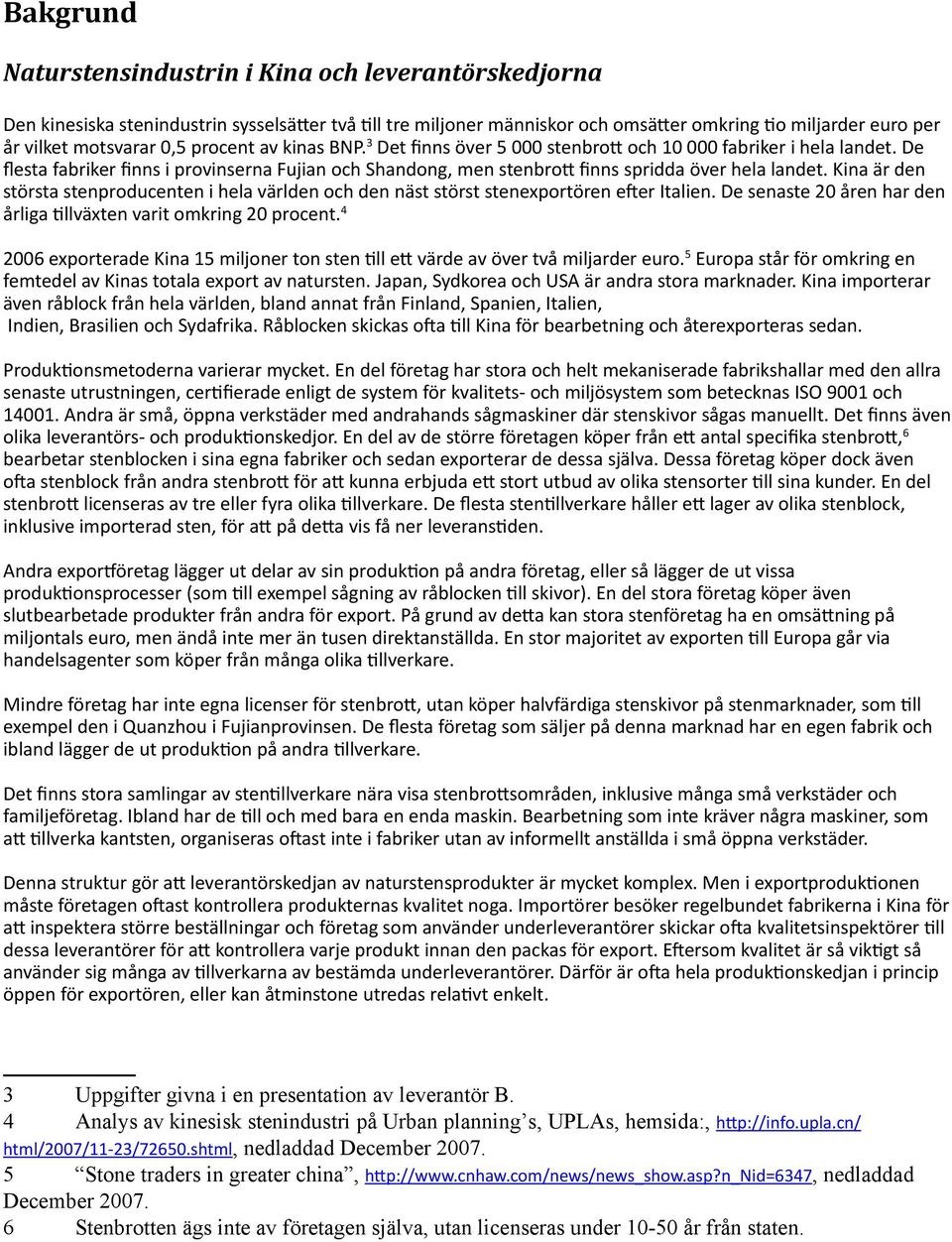 Kina är den största stenproducenten i hela världen och den näst störst stenexportören efter Italien. De senaste 20 åren har den årliga tillväxten varit omkring 20 procent.