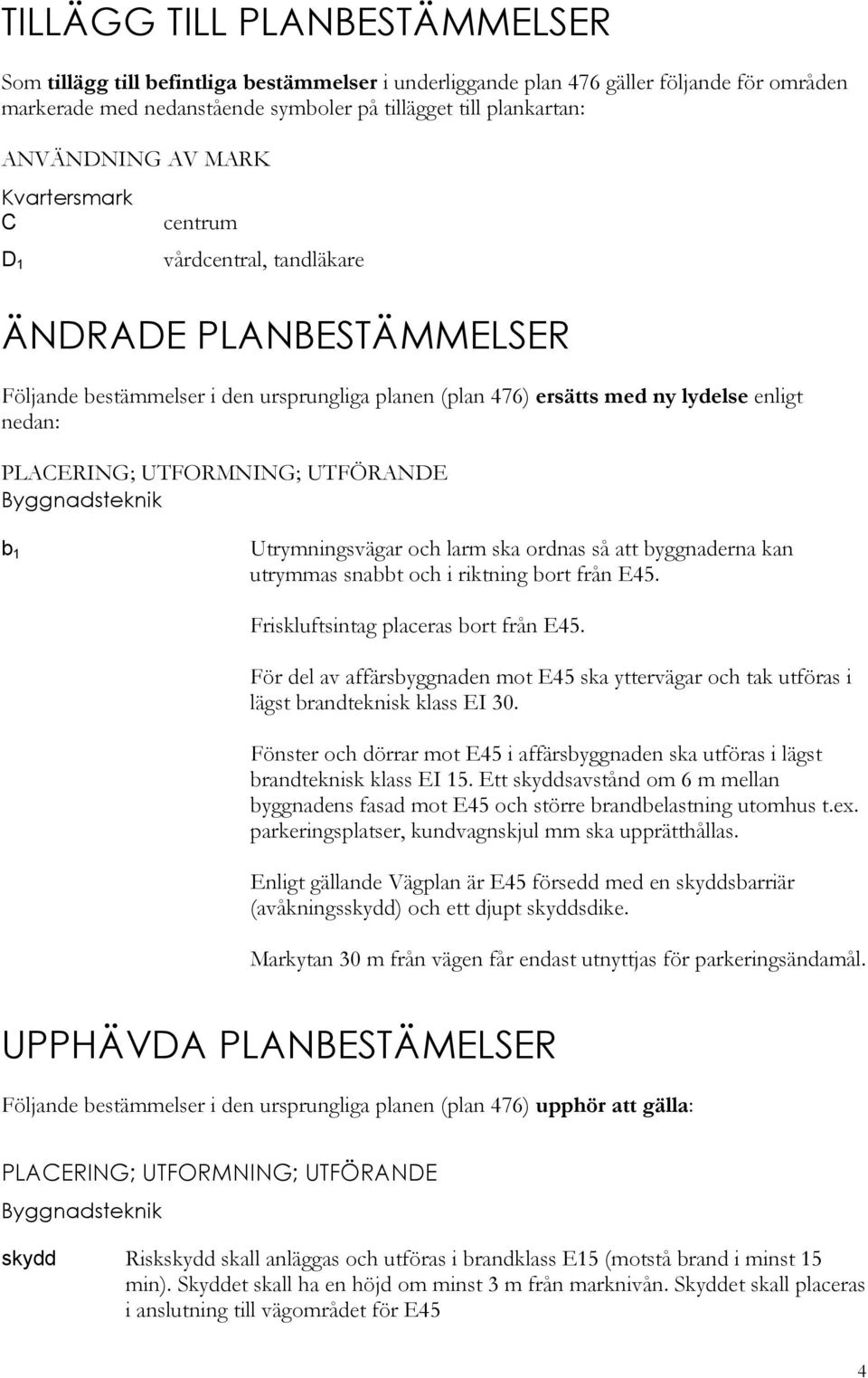 PLACERING; UTFORMNING; UTFÖRANDE Byggnadsteknik b 1 Utrymningsvägar och larm ska ordnas så att byggnaderna kan utrymmas snabbt och i riktning bort från E45. Friskluftsintag placeras bort från E45.