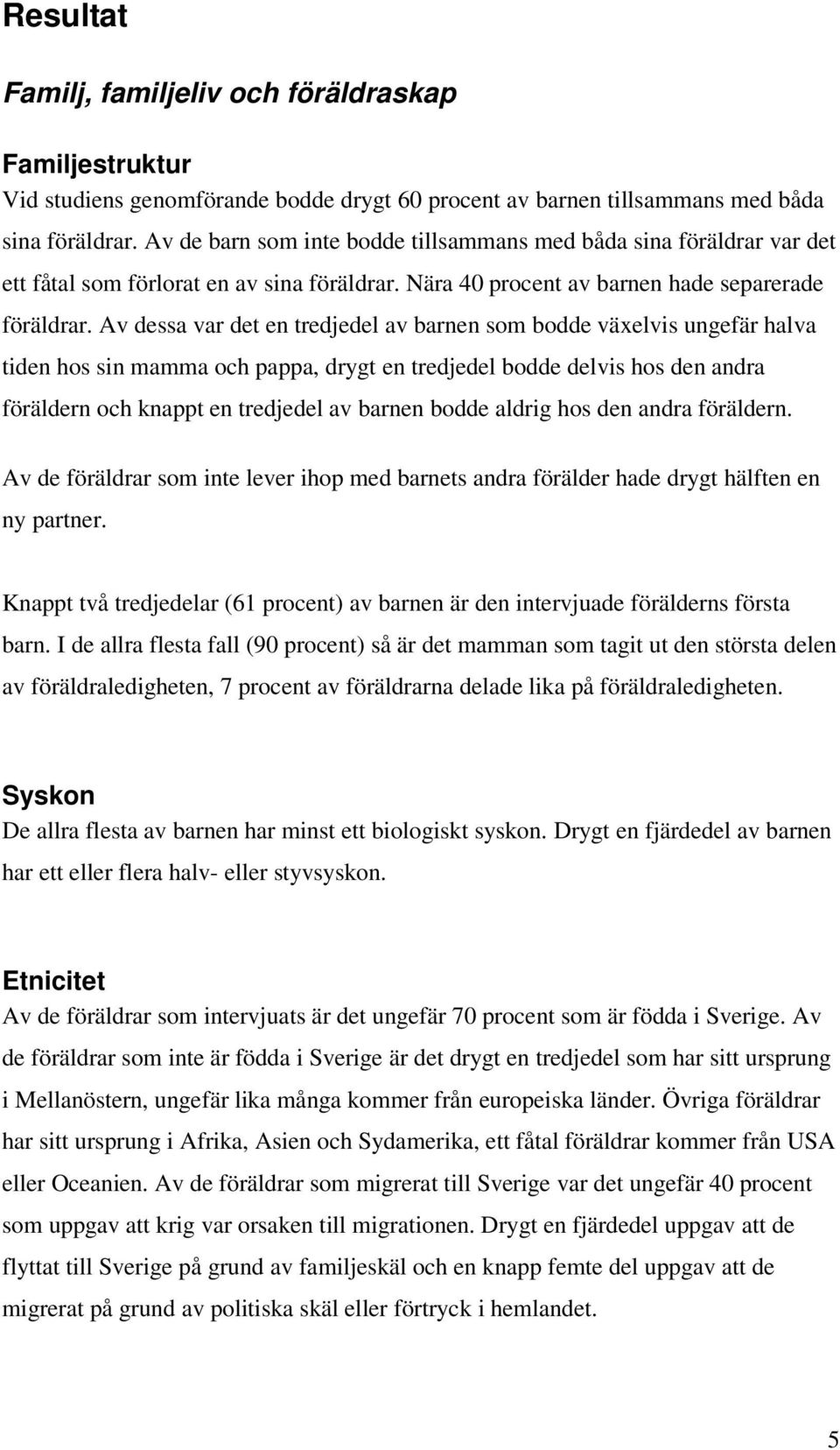 Av dessa var det en tredjedel av barnen som bodde växelvis ungefär halva tiden hos sin mamma och pappa, drygt en tredjedel bodde delvis hos den andra föräldern och knappt en tredjedel av barnen bodde