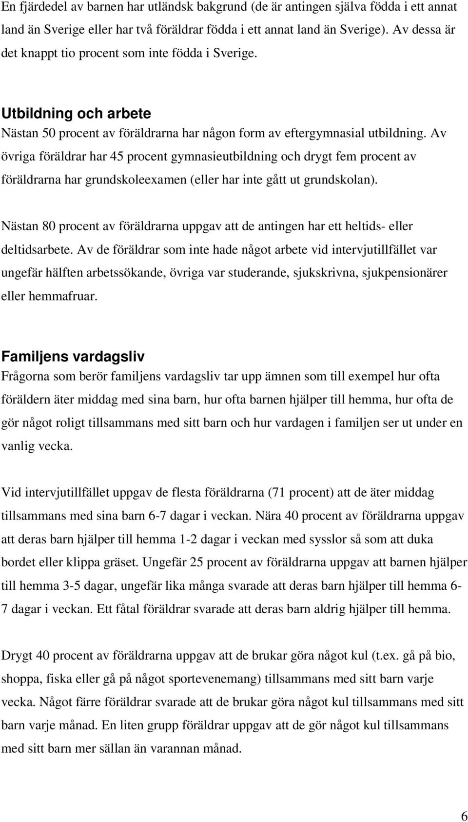 Av övriga föräldrar har 45 procent gymnasieutbildning och drygt fem procent av föräldrarna har grundskoleexamen (eller har inte gått ut grundskolan).