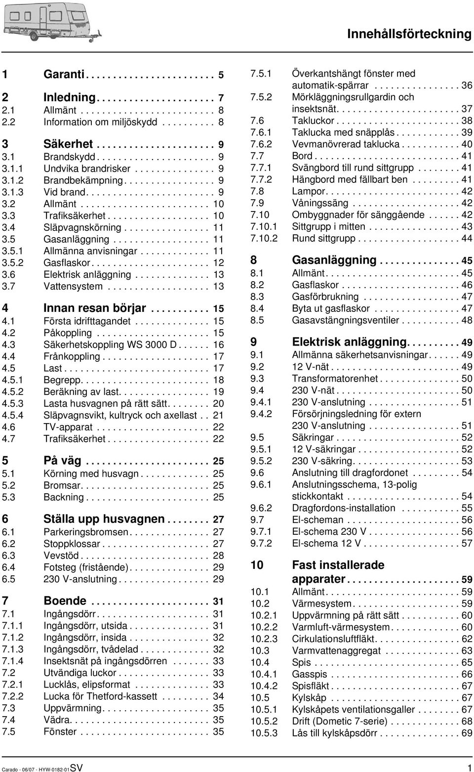3 Trafiksäkerhet................... 10 3.4 Släpvagnskörning................ 11 3.5 Gasanläggning.................. 11 3.5.1 Allmänna anvisningar............. 11 3.5.2 Gasflaskor...................... 12 3.