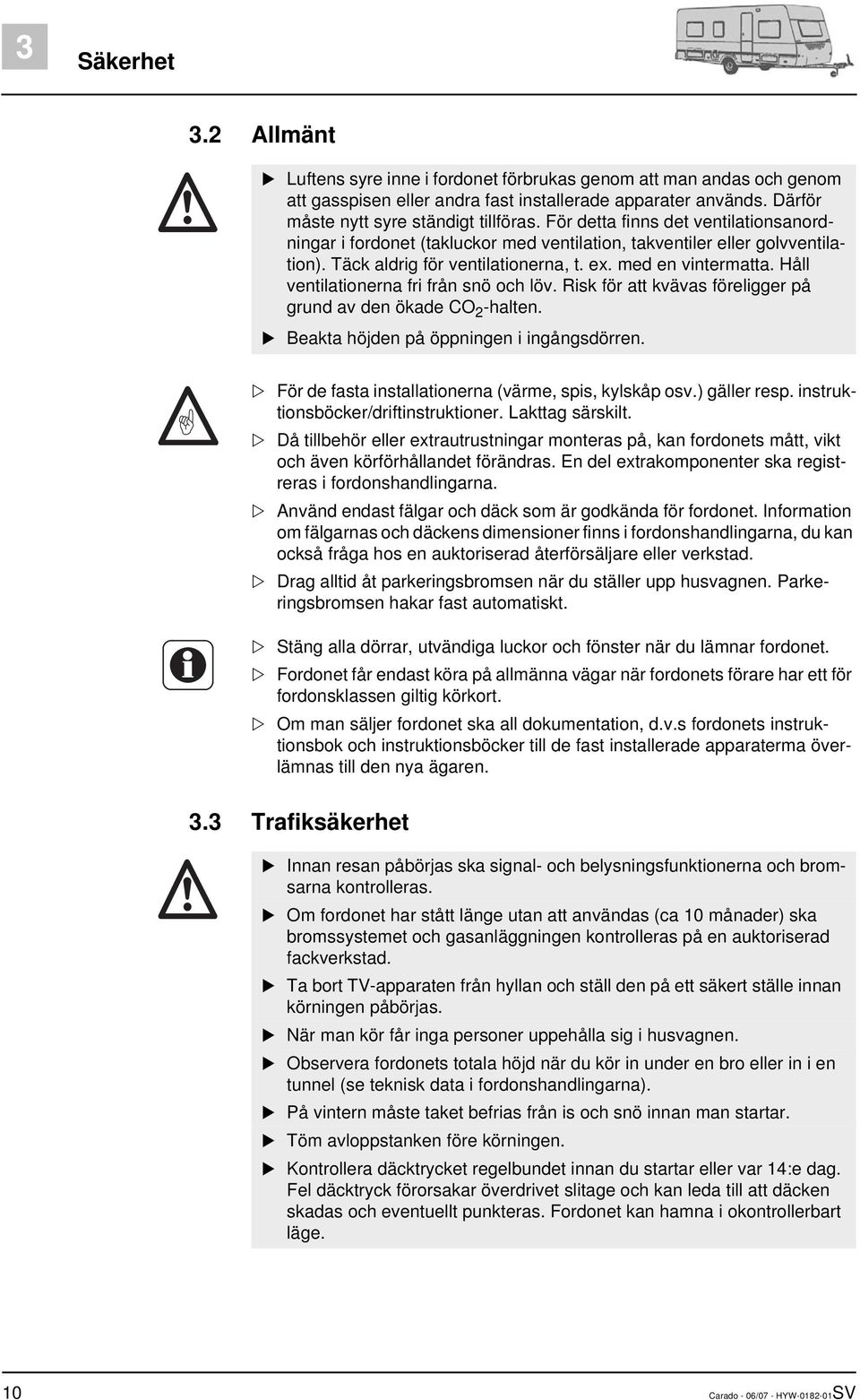 Håll ventilationerna fri från snö och löv. Risk för att kvävas föreligger på grund av den ökade CO 2 -halten. Beakta höjden på öppningen i ingångsdörren.