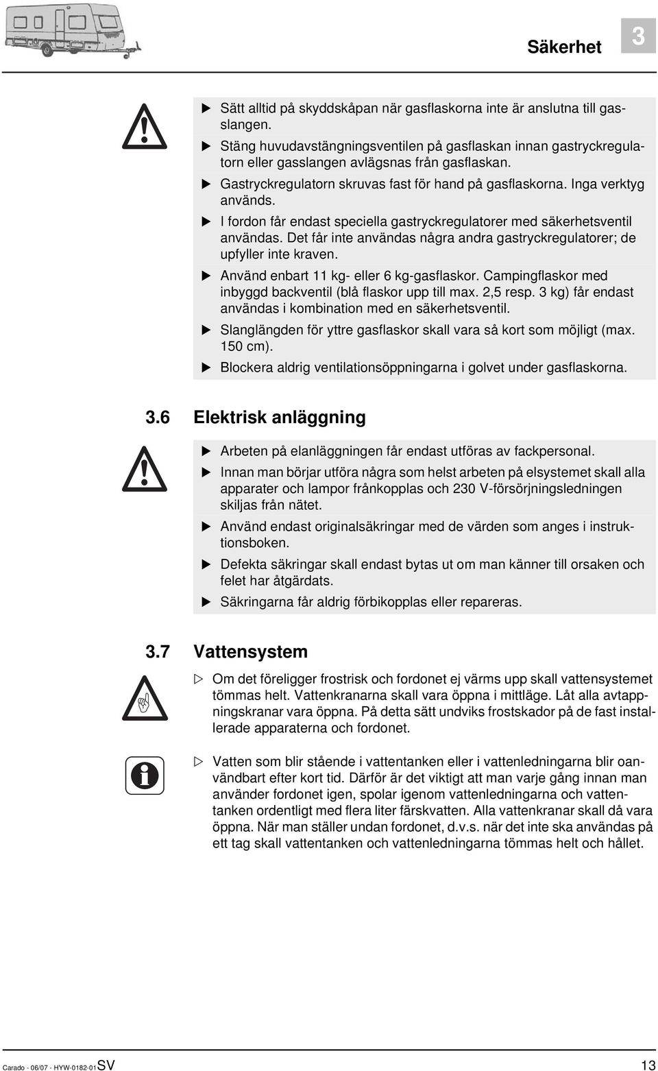 I fordon får endast speciella gastryckregulatorer med säkerhetsventil användas. Det får inte användas några andra gastryckregulatorer; de upfyller inte kraven.
