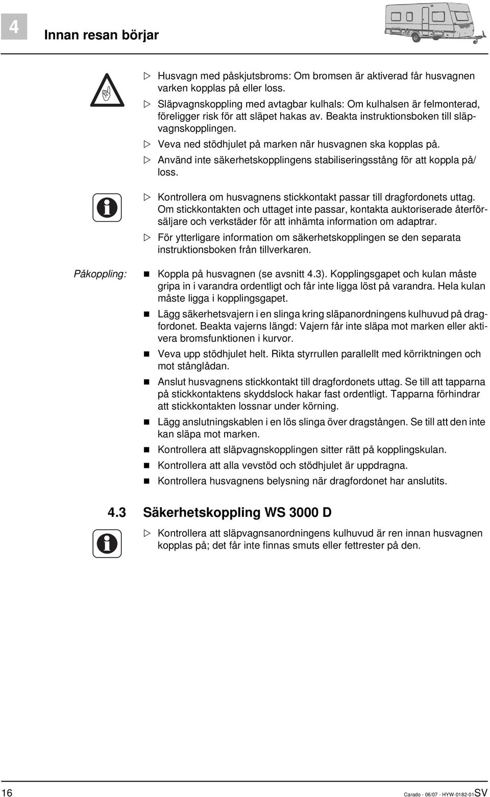 Veva ned stödhjulet på marken när husvagnen ska kopplas på. Använd inte säkerhetskopplingens stabiliseringsstång för att koppla på/ loss.