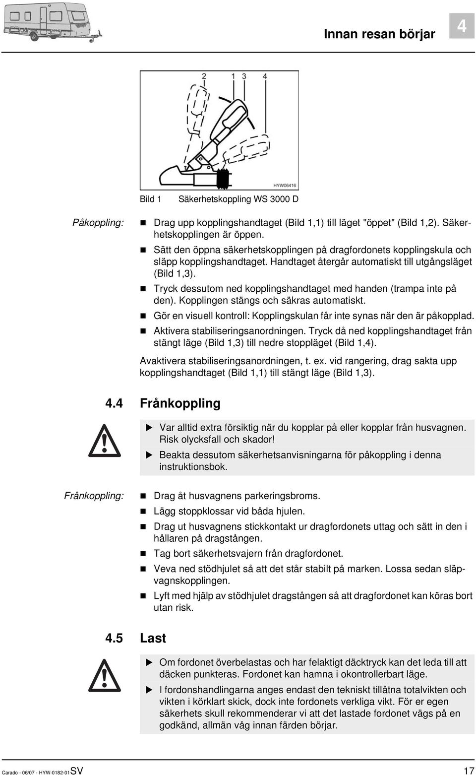 Tryck dessutom ned kopplingshandtaget med handen (trampa inte på den). Kopplingen stängs och säkras automatiskt. Gör en visuell kontroll: Kopplingskulan får inte synas när den är påkopplad.