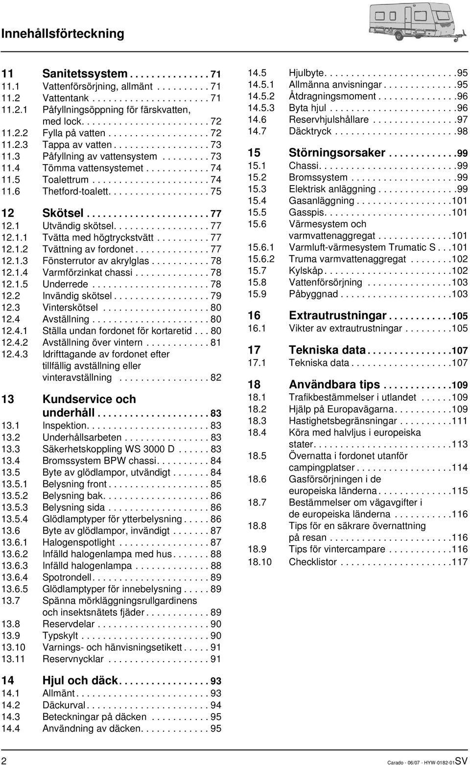 5 Toalettrum...................... 74 11.6 Thetford-toalett................... 75 12 Skötsel....................... 77 12.1 Utvändig skötsel.................. 77 12.1.1 Tvätta med högtryckstvätt.