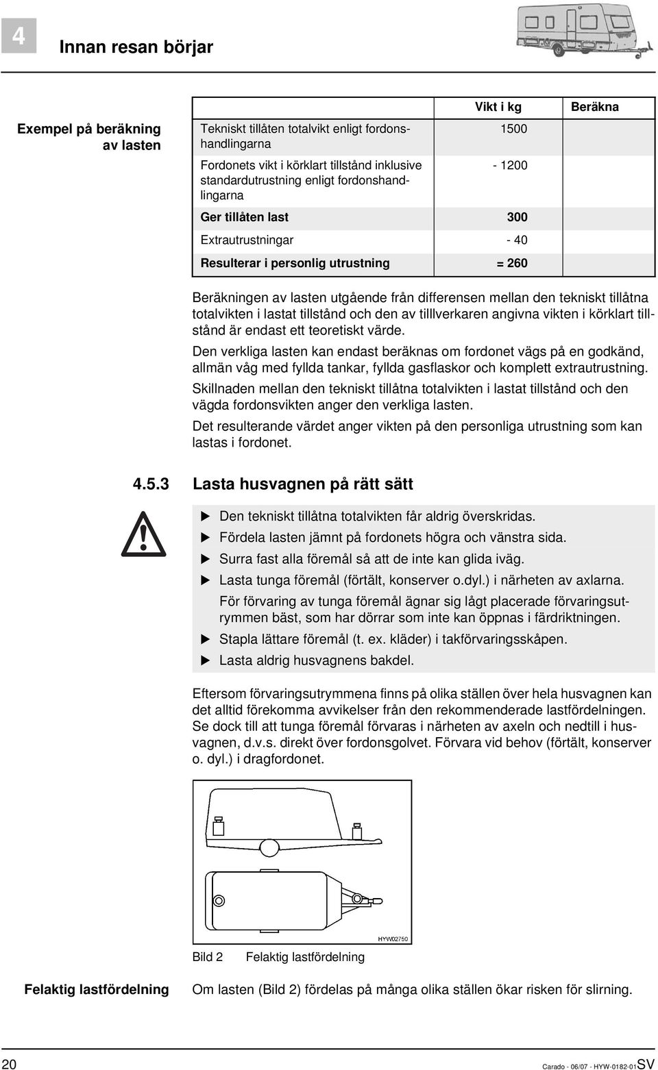 totalvikten i lastat tillstånd och den av tilllverkaren angivna vikten i körklart tillstånd är endast ett teoretiskt värde.