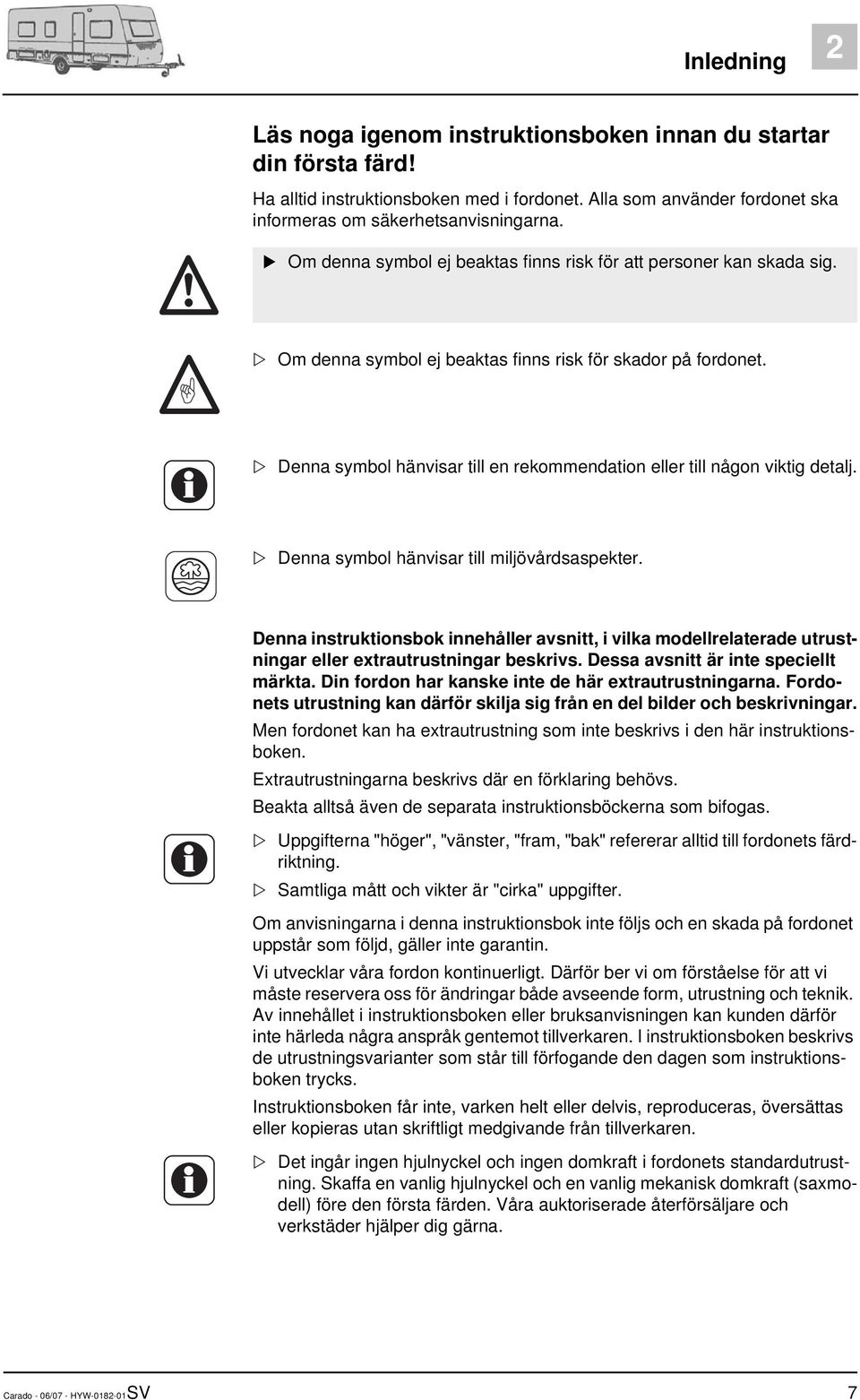 Denna symbol hänvisar till en rekommendation eller till någon viktig detalj. Denna symbol hänvisar till miljövårdsaspekter.