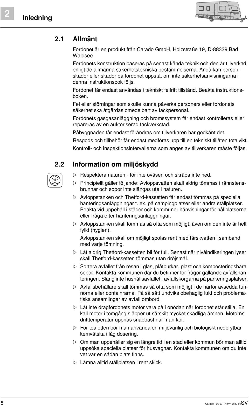 Ändå kan personskador eller skador på fordonet uppstå, om inte säkerhetsanvisningarna i denna instruktionsbok följs. Fordonet får endast användas i tekniskt felfritt tillstånd.