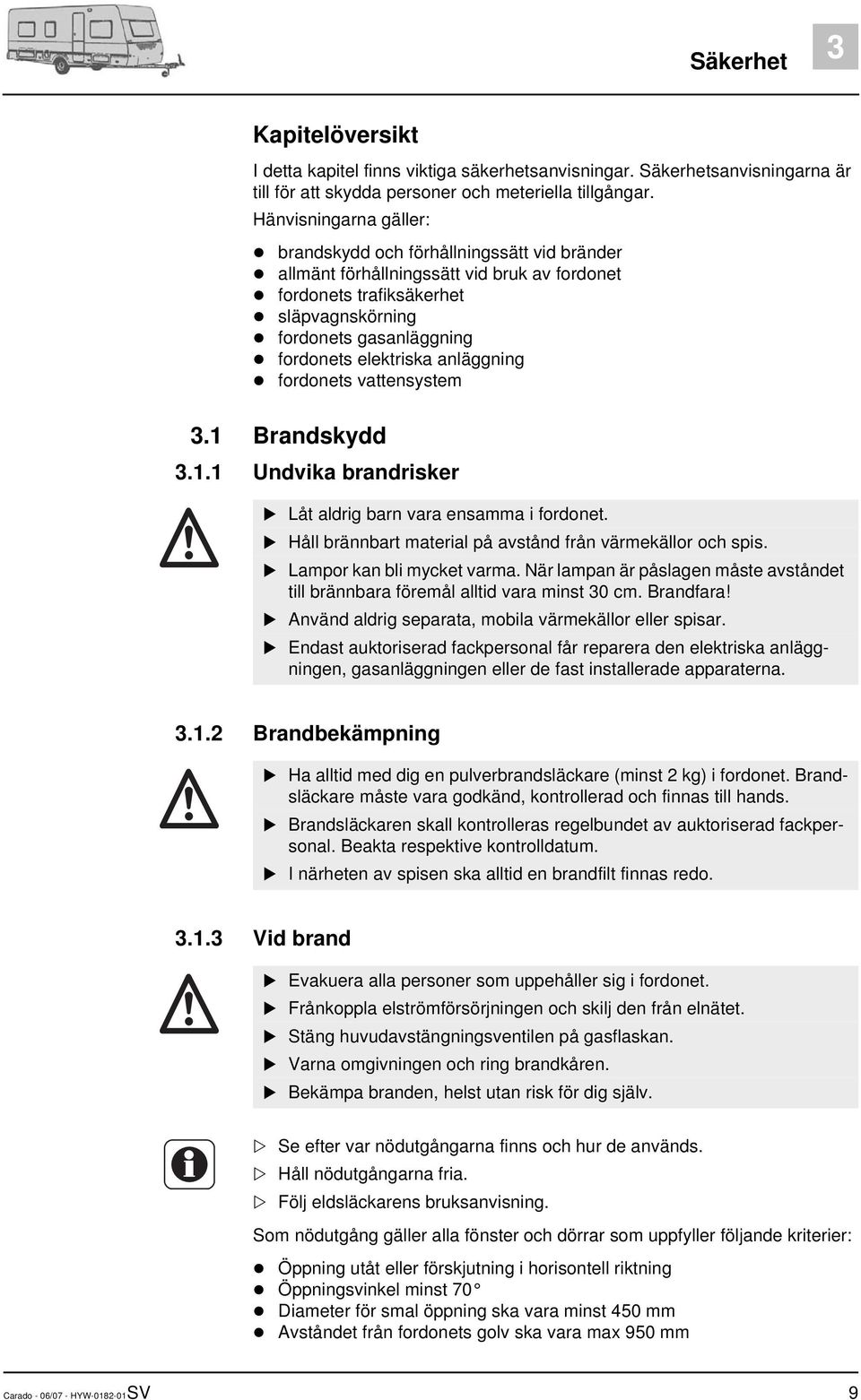 anläggning fordonets vattensystem 3.1 Brandskydd 3.1.1 Undvika brandrisker Låt aldrig barn vara ensamma i fordonet. Håll brännbart material på avstånd från värmekällor och spis.