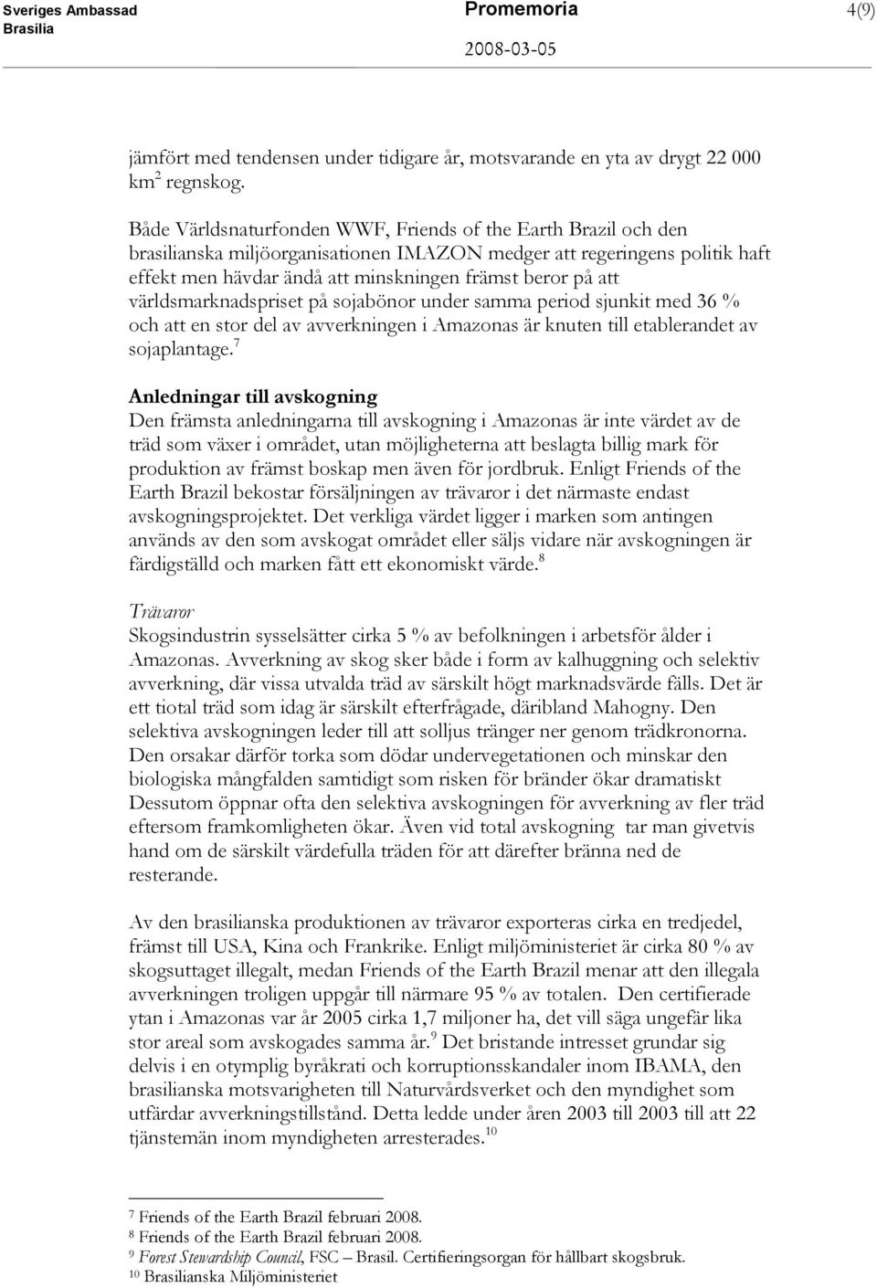 världsmarknadspriset på sojabönor under samma period sjunkit med 36 % och att en stor del av avverkningen i Amazonas är knuten till etablerandet av sojaplantage.