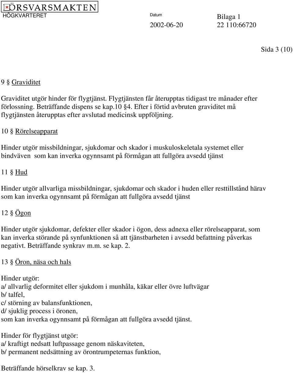 10 Rörelseapparat Hinder utgör missbildningar, sjukdomar och skador i muskuloskeletala systemet eller bindväven som kan inverka ogynnsamt på förmågan att fullgöra avsedd tjänst 11 Hud Hinder utgör