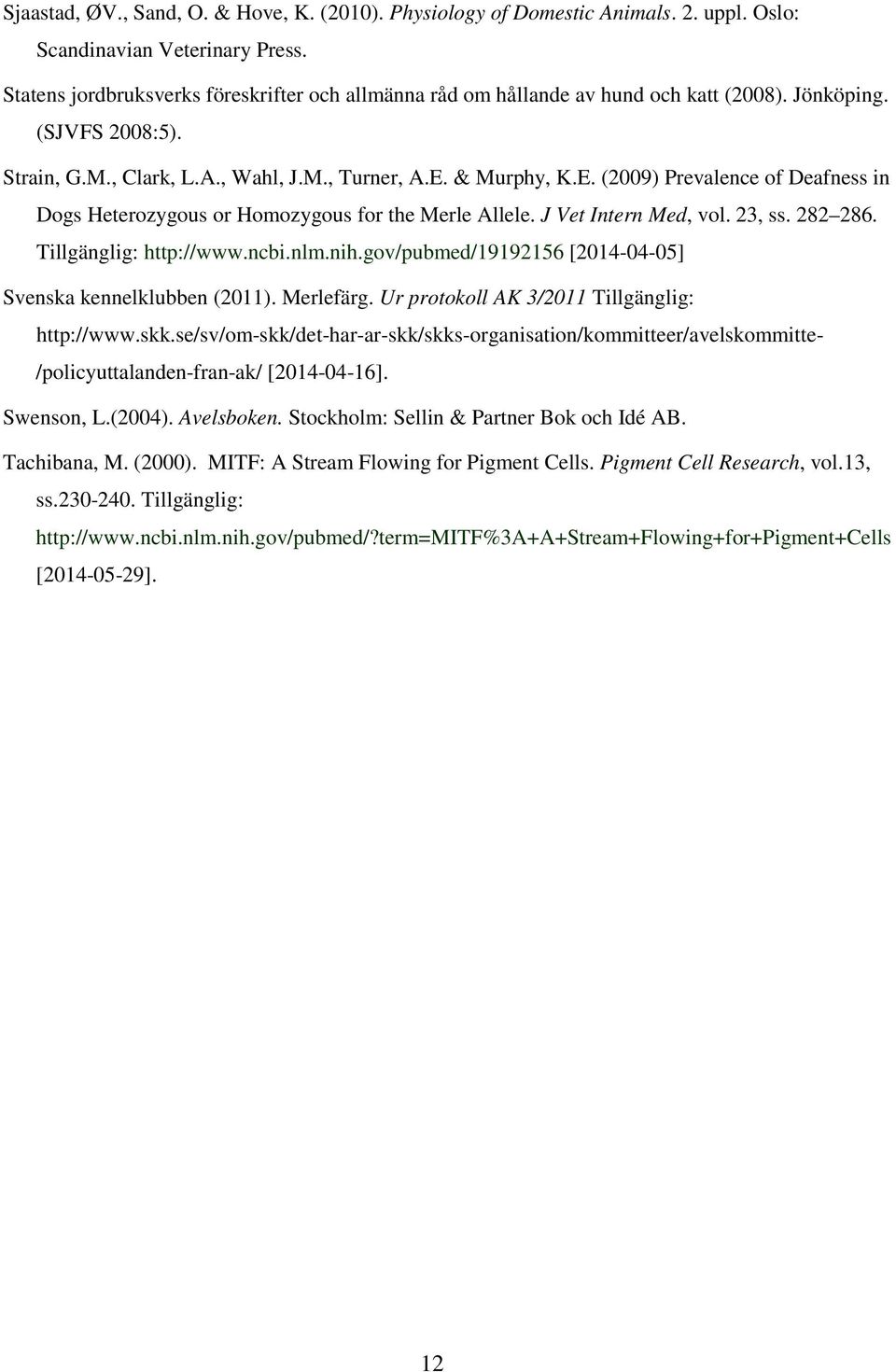 & Murphy, K.E. (2009) Prevalence of Deafness in Dogs Heterozygous or Homozygous for the Merle Allele. J Vet Intern Med, vol. 23, ss. 282 286. Tillgänglig: http://www.ncbi.nlm.nih.