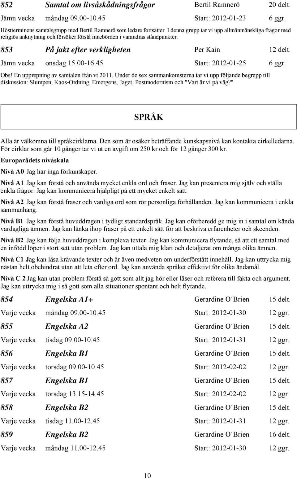 00-16.45 Start: 2012-01-25 6 ggr. Obs! En upprepning av samtalen från vt 2011.