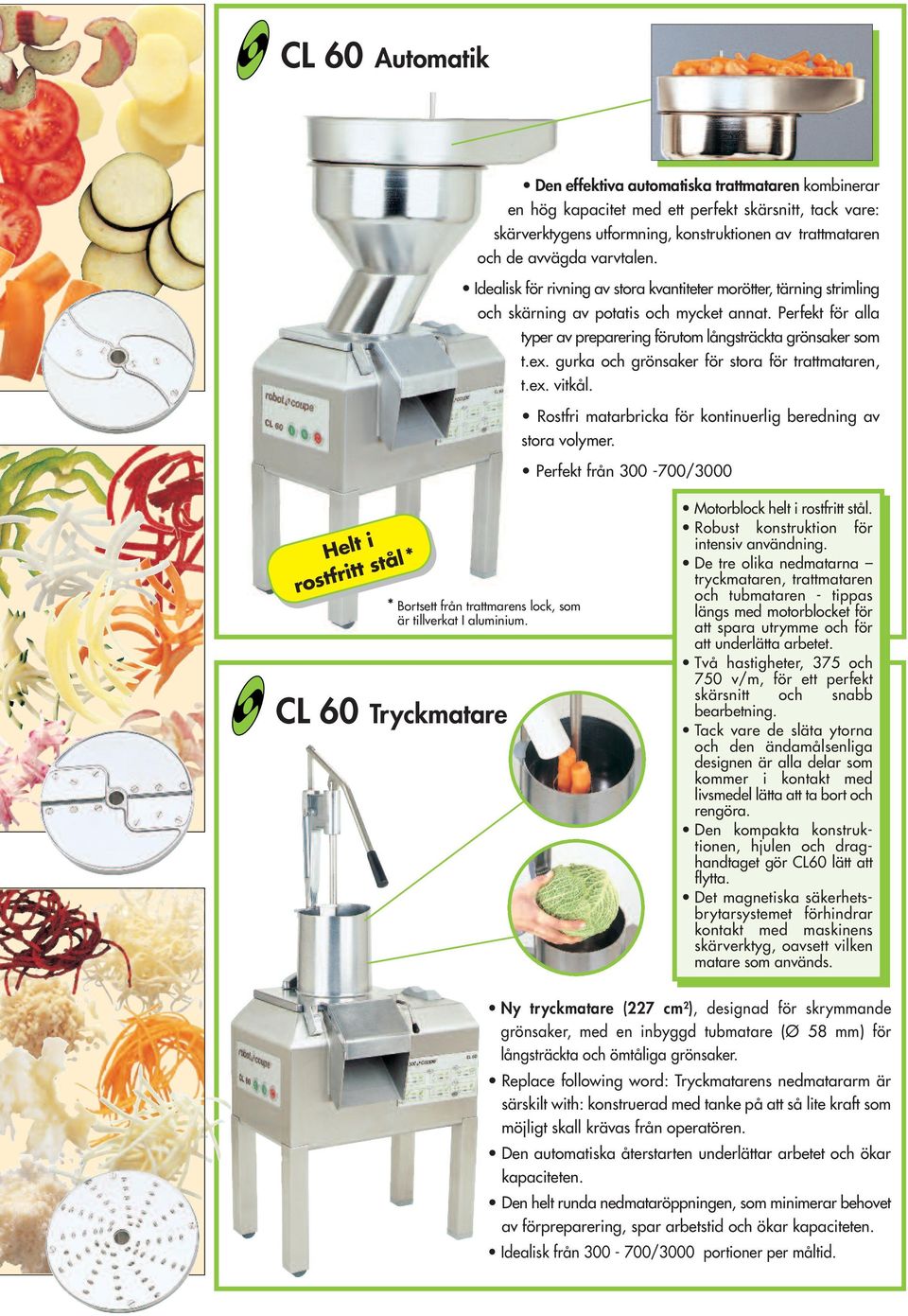 ex. gurka och grönsaker för stora för trattmataren, t.ex. vitkål. Rostfri matarbricka för kontinuerlig beredning av stora volymer.