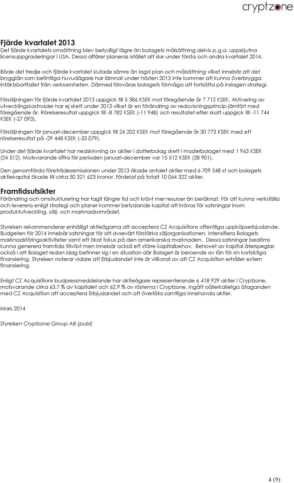 Både det tredje och fjärde kvartalet slutade sämre än lagd plan och målsättning vilket innebär att det brygglån som befintliga huvudägare har lämnat under hösten 2013 inte kommer att kunna överbrygga