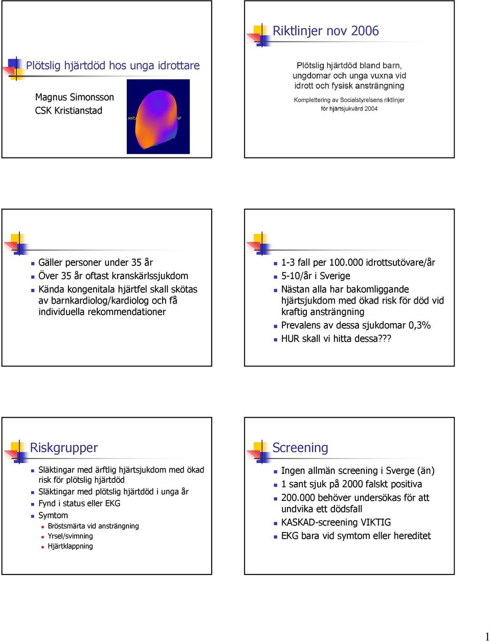 000 idrottsutövare/år 5-10/år i Sverige Nästan alla har bakomliggande hjärtsjukdom med ökad risk för död vid kraftig ansträngning Prevalens av dessa sjukdomar 0,3% HUR skall vi hitta dessa?