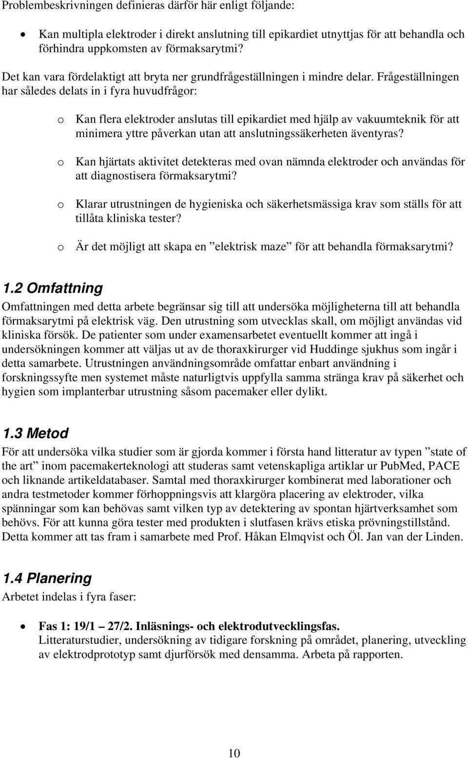 Frågeställningen har således delats in i fyra huvudfrågor: o Kan flera elektroder anslutas till epikardiet med hjälp av vakuumteknik för att minimera yttre påverkan utan att anslutningssäkerheten