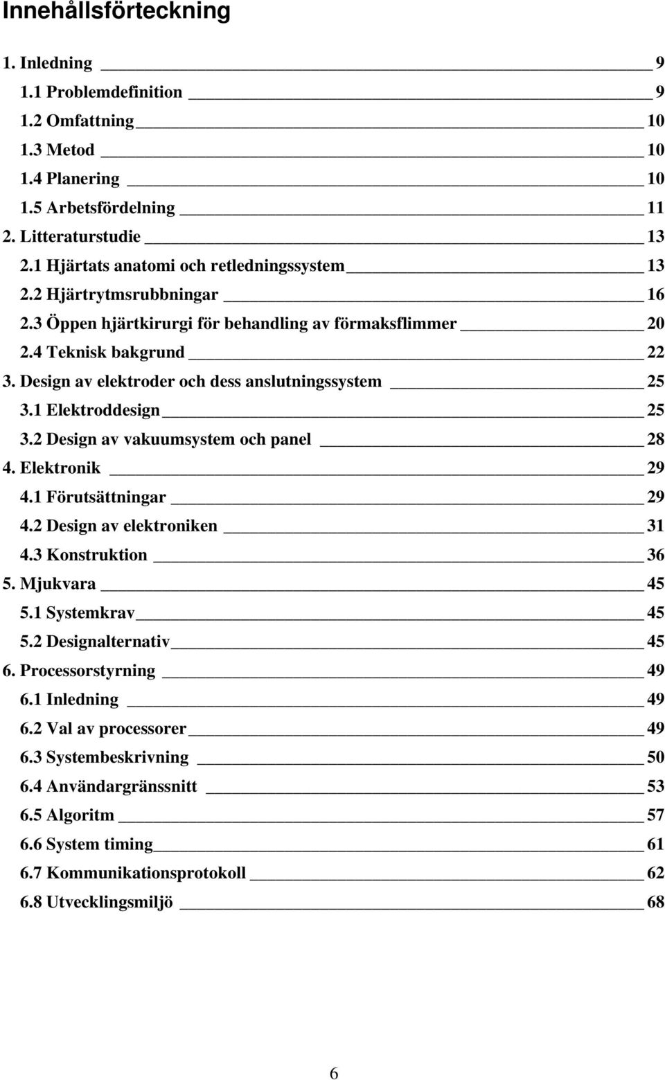 Design av elektroder och dess anslutningssystem 25 3.1 Elektroddesign 25 3.2 Design av vakuumsystem och panel 28 4. Elektronik 29 4.1 Förutsättningar 29 4.2 Design av elektroniken 31 4.