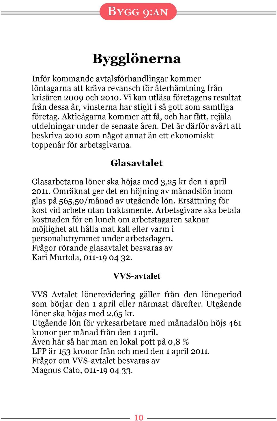 Det är därför svårt att beskriva 2010 som något annat än ett ekonomiskt toppenår för arbetsgivarna. Glasavtalet Glasarbetarna löner ska höjas med 3,25 kr den 1 april 2011.