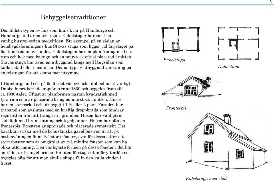 Enkelstugan har en planlösning med ett rum och kök med bakugn och en murstock oftast placerad i mitten. Stavas stuga har även en utbyggnad längs med långsidan som kallas skul eller snedtäcka.