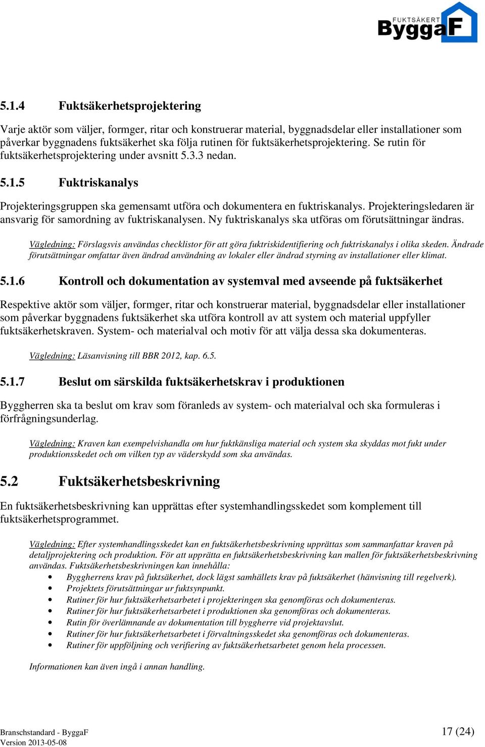 Projekteringsledaren är ansvarig för samordning av fuktriskanalysen. Ny fuktriskanalys ska utföras om förutsättningar ändras.