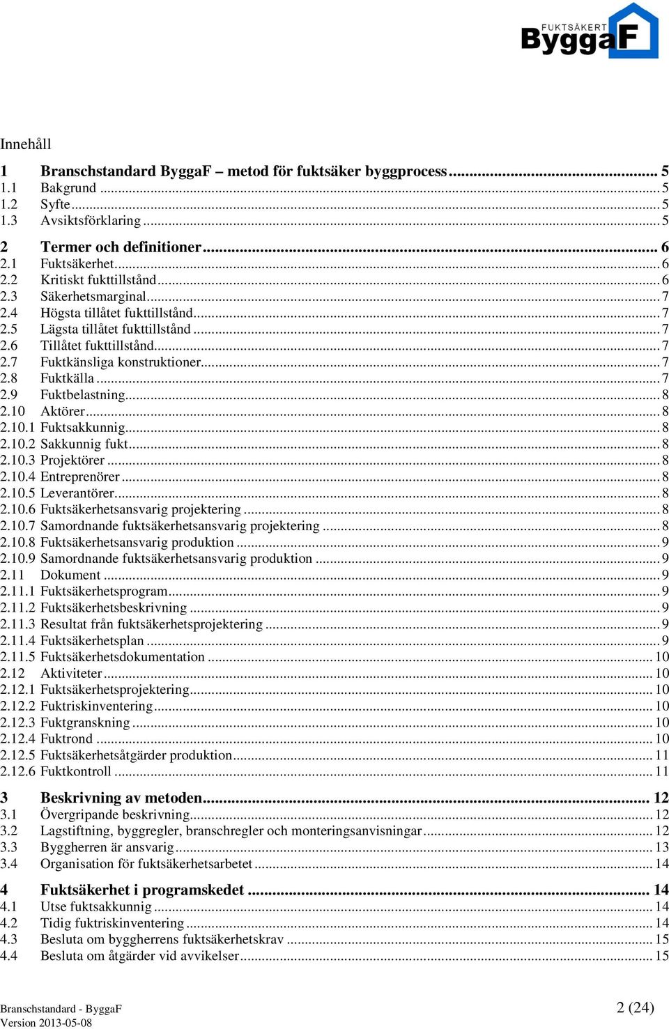 .. 8 2.10 Aktörer... 8 2.10.1 Fuktsakkunnig... 8 2.10.2 Sakkunnig fukt... 8 2.10.3 Projektörer... 8 2.10.4 Entreprenörer... 8 2.10.5 Leverantörer... 8 2.10.6 Fuktsäkerhetsansvarig projektering... 8 2.10.7 Samordnande fuktsäkerhetsansvarig projektering.