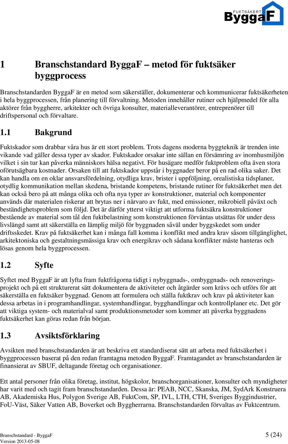 1 Bakgrund Fuktskador som drabbar våra hus är ett stort problem. Trots dagens moderna byggteknik är trenden inte vikande vad gäller dessa typer av skador.